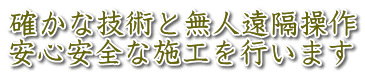 確かな技術と無人遠隔操作 安心安全な施工を行います 